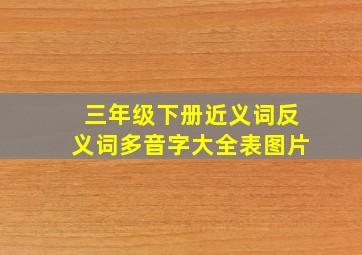 三年级下册近义词反义词多音字大全表图片