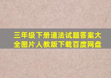 三年级下册道法试题答案大全图片人教版下载百度网盘