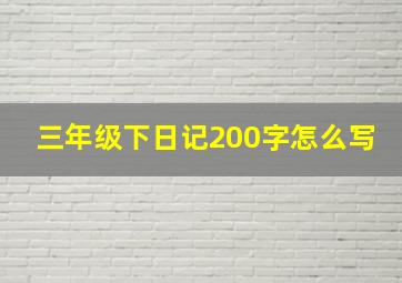 三年级下日记200字怎么写