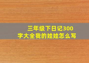 三年级下日记300字大全我的娃娃怎么写