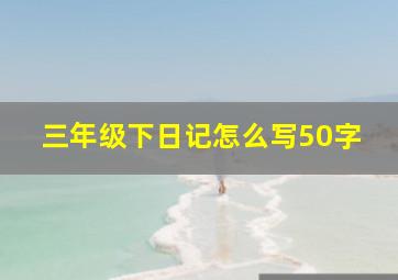 三年级下日记怎么写50字