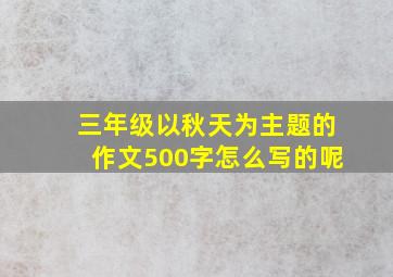 三年级以秋天为主题的作文500字怎么写的呢