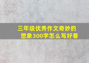 三年级优秀作文奇妙的想象300字怎么写好看