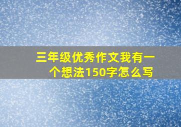 三年级优秀作文我有一个想法150字怎么写