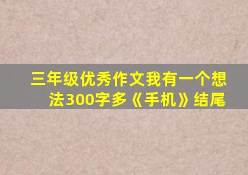 三年级优秀作文我有一个想法300字多《手机》结尾