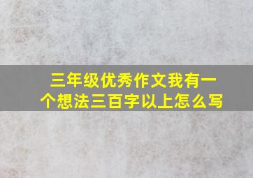 三年级优秀作文我有一个想法三百字以上怎么写