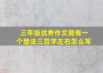 三年级优秀作文我有一个想法三百字左右怎么写