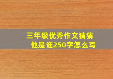 三年级优秀作文猜猜他是谁250字怎么写