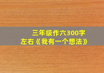 三年级作六300字左右《我有一个想法》