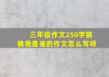 三年级作文250字猜猜我是谁的作文怎么写呀