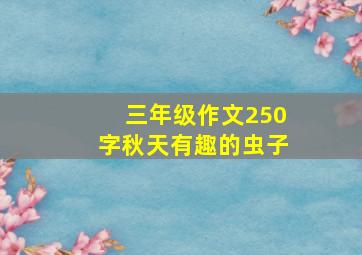 三年级作文250字秋天有趣的虫子