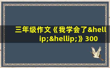 三年级作文《我学会了……》300字