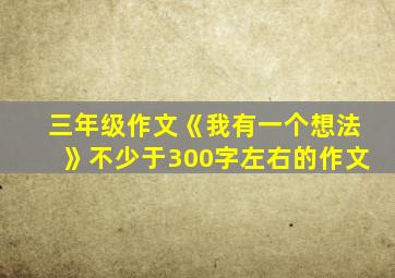 三年级作文《我有一个想法》不少于300字左右的作文