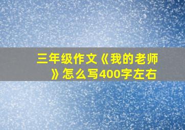 三年级作文《我的老师》怎么写400字左右