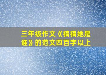 三年级作文《猜猜她是谁》的范文四百字以上