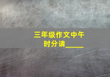 三年级作文中午时分请_____