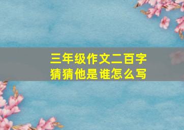 三年级作文二百字猜猜他是谁怎么写