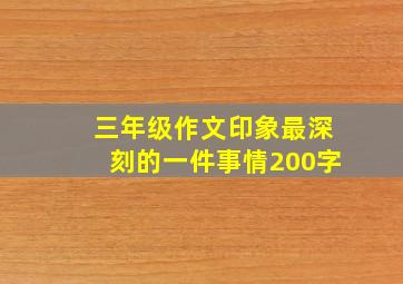 三年级作文印象最深刻的一件事情200字