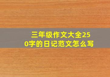 三年级作文大全250字的日记范文怎么写