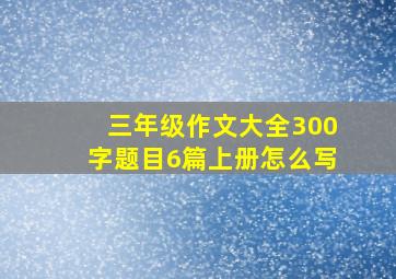 三年级作文大全300字题目6篇上册怎么写