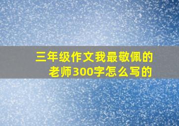 三年级作文我最敬佩的老师300字怎么写的