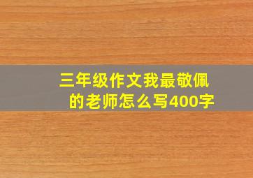 三年级作文我最敬佩的老师怎么写400字