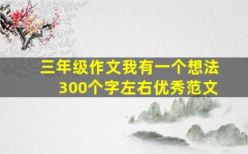 三年级作文我有一个想法300个字左右优秀范文