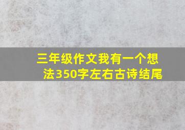 三年级作文我有一个想法350字左右古诗结尾