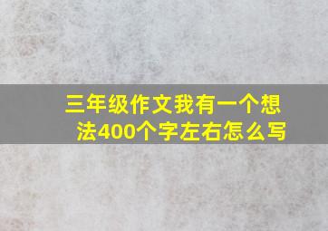 三年级作文我有一个想法400个字左右怎么写