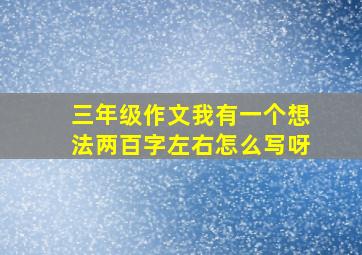 三年级作文我有一个想法两百字左右怎么写呀