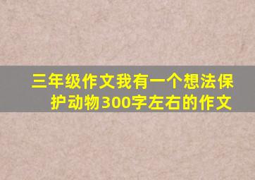 三年级作文我有一个想法保护动物300字左右的作文