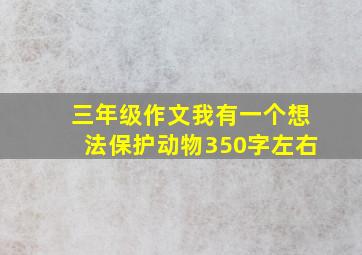 三年级作文我有一个想法保护动物350字左右