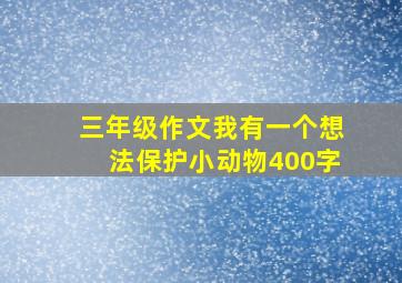 三年级作文我有一个想法保护小动物400字