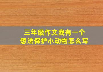 三年级作文我有一个想法保护小动物怎么写