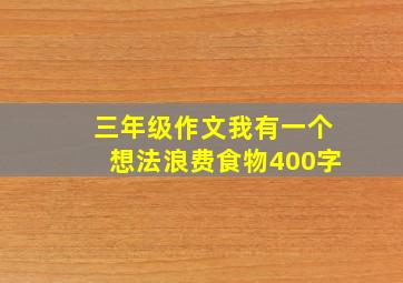 三年级作文我有一个想法浪费食物400字