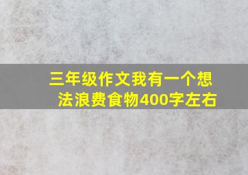 三年级作文我有一个想法浪费食物400字左右