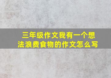 三年级作文我有一个想法浪费食物的作文怎么写