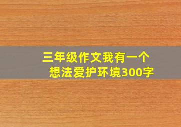 三年级作文我有一个想法爱护环境300字