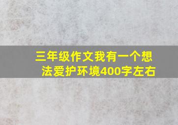 三年级作文我有一个想法爱护环境400字左右