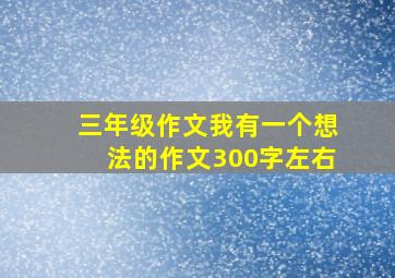 三年级作文我有一个想法的作文300字左右