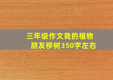 三年级作文我的植物朋友柳树350字左右