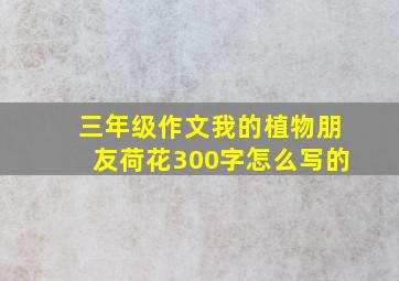 三年级作文我的植物朋友荷花300字怎么写的