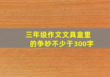 三年级作文文具盒里的争吵不少于300字