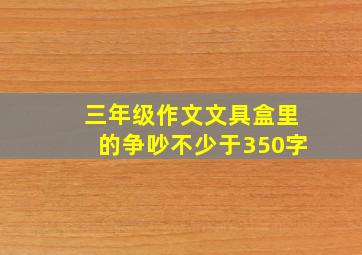 三年级作文文具盒里的争吵不少于350字