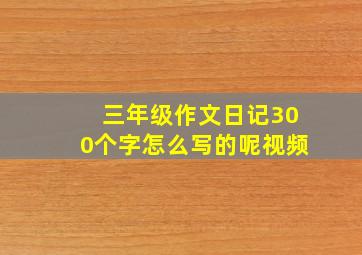 三年级作文日记300个字怎么写的呢视频