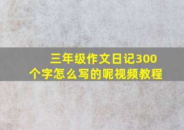 三年级作文日记300个字怎么写的呢视频教程