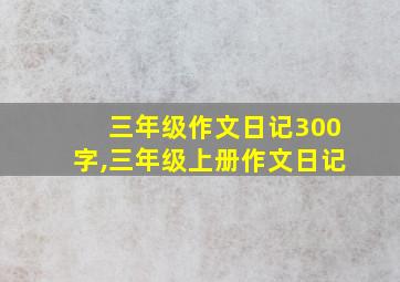 三年级作文日记300字,三年级上册作文日记