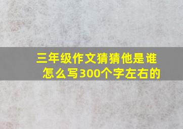 三年级作文猜猜他是谁怎么写300个字左右的