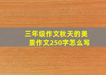 三年级作文秋天的美景作文250字怎么写