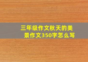 三年级作文秋天的美景作文350字怎么写